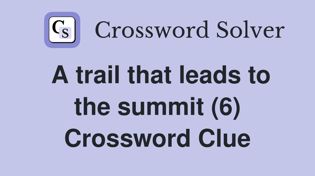 A trail that leads to the summit (6) Crossword Clue Answers